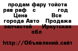 продам фару тойота рав раф 4 с 2015-2017 год › Цена ­ 18 000 - Все города Авто » Продажа запчастей   . Иркутская обл.